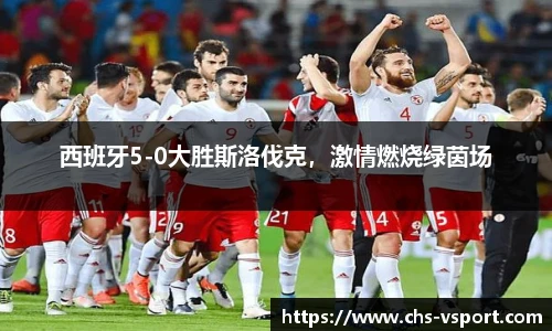 西班牙5-0大胜斯洛伐克,激情燃烧绿茵场