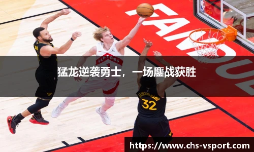 猛龙逆袭勇士,一场鏖战获胜