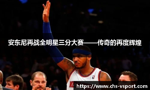 安东尼再战全明星三分大赛——传奇的再度辉煌