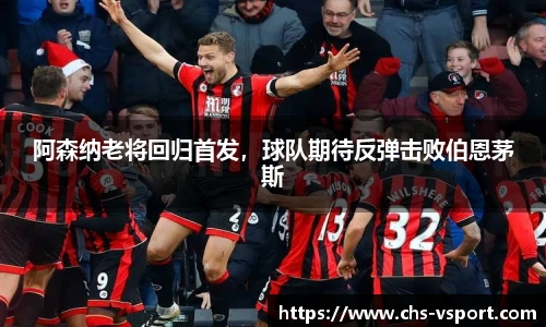 阿森纳老将回归首发,球队期待反弹击败伯恩茅斯