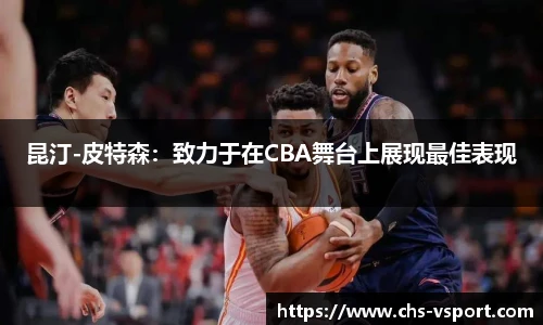 昆汀-皮特森:致力于在CBA舞台上展现最佳表现