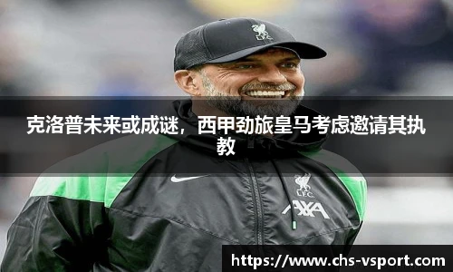 克洛普未来或成谜,西甲劲旅皇马考虑邀请其执教