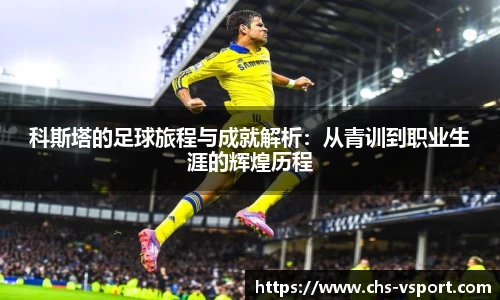 科斯塔的足球旅程与成就解析:从青训到职业生涯的辉煌历程