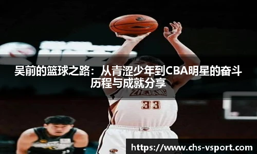 吴前的篮球之路:从青涩少年到CBA明星的奋斗历程与成就分享