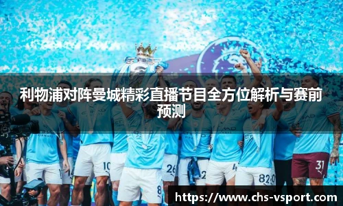 利物浦对阵曼城精彩直播节目全方位解析与赛前预测