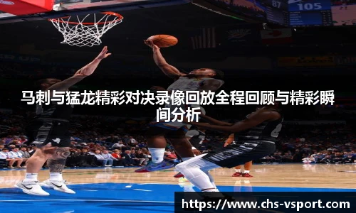 马刺与猛龙精彩对决录像回放全程回顾与精彩瞬间分析