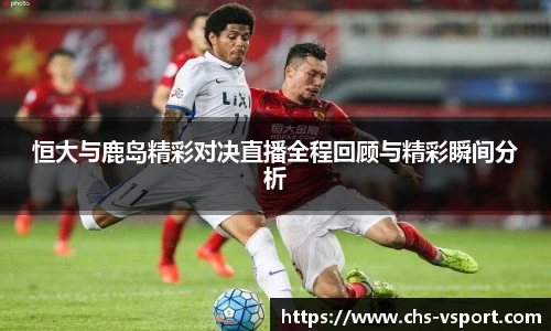 恒大与鹿岛精彩对决直播全程回顾与精彩瞬间分析
