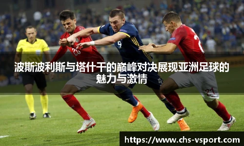 波斯波利斯与塔什干的巅峰对决展现亚洲足球的魅力与激情