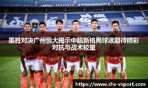墨胜对决广州恒大揭示中超新格局球迷期待精彩对抗与战术较量