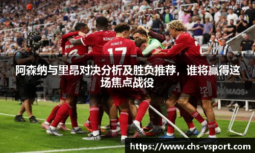 阿森纳与里昂对决分析及胜负推荐，谁将赢得这场焦点战役