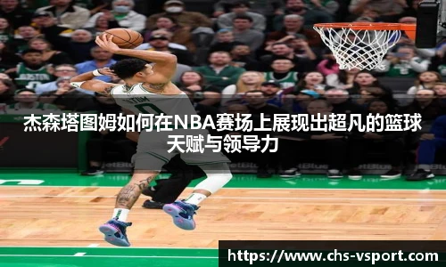 杰森塔图姆如何在NBA赛场上展现出超凡的篮球天赋与领导力